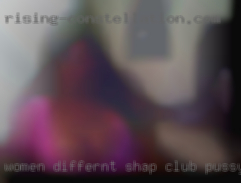 Women differnt shap club pussy.